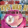 Toys Are Us - A Revolution in Plastic